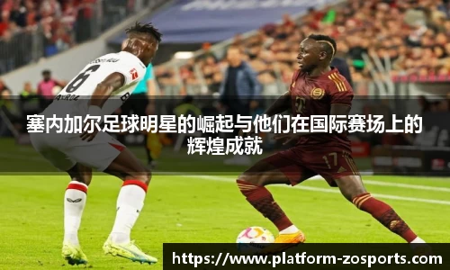 塞内加尔足球明星的崛起与他们在国际赛场上的辉煌成就
